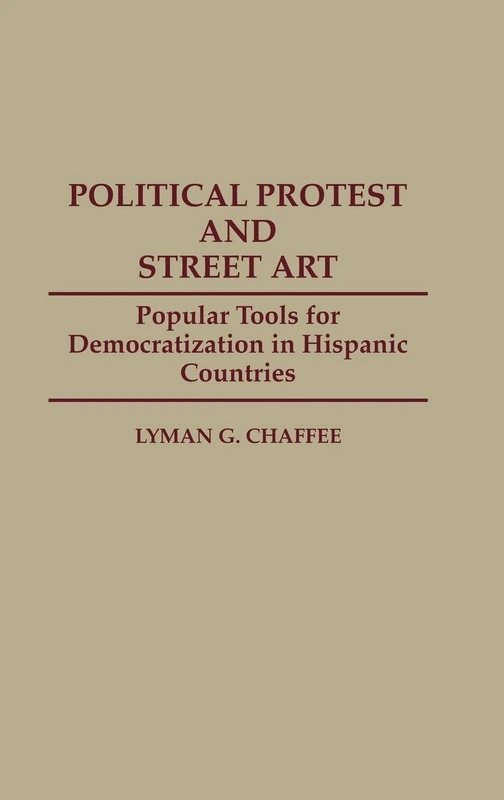 Political Protest and Street Art: Popular Tools for Democratization in Hispanic Countries: 40 (Contributions to the Study of Mass Media and Communications)