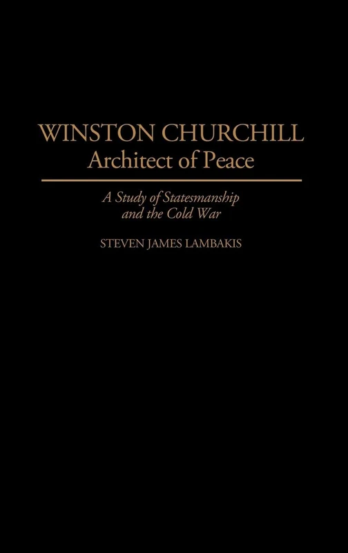 Winston Churchill--Architect of Peace: A Study of Statesmanship and the Cold War: 322 (Contributions in Political Science)