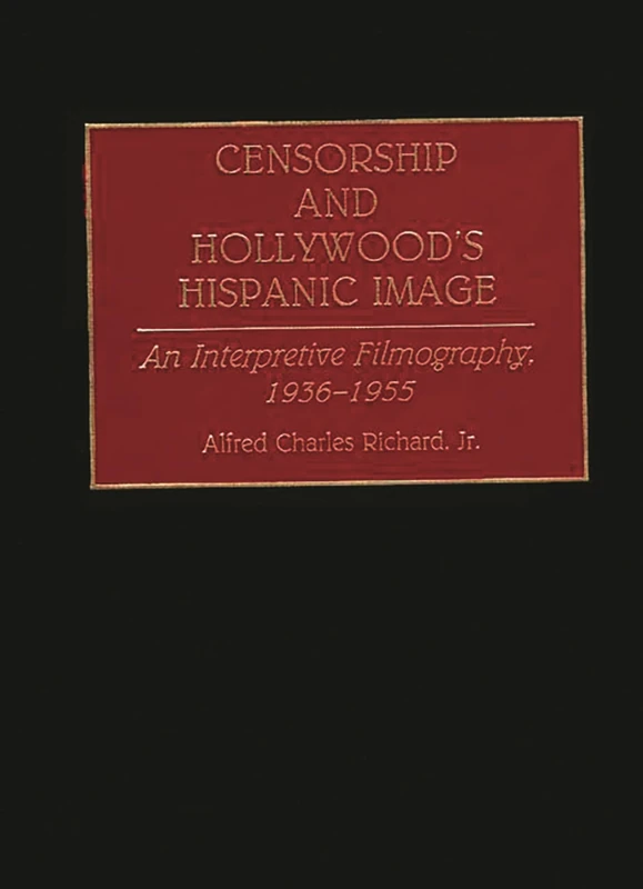 Censorship and Hollywood's Hispanic Image: An Interpretive Filmography, 1936-1955 (Bibliographies and Indexes in the Performing Arts)