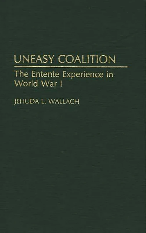 Uneasy Coalition: The Entente Experience in World War I: 146 (Contributions in Military Studies)