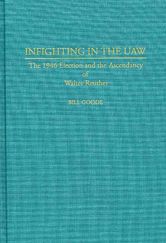 Infighting in the UAW: The 1946 Election and the Ascendancy of Walter Reuther: 44 (Contributions in Labor Studies) - Image 1