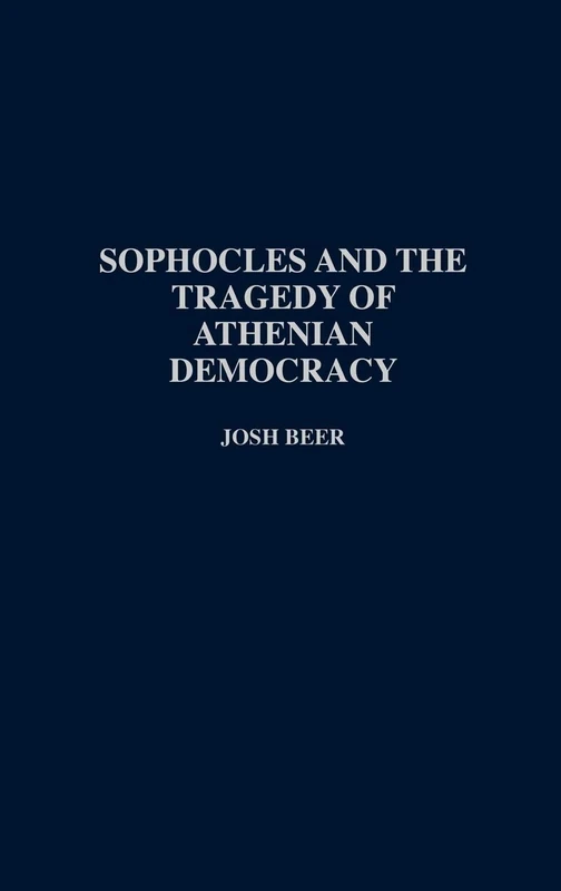 Sophocles and the Tragedy of Athenian Democracy (Contributions in Drama and Theatre Studies: Lives of the Theatre)