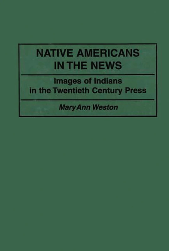 Native Americans in the News: Images of Indians in the Twentieth Century Press: 49 (Contributions to the Study of Mass Media and Communications)