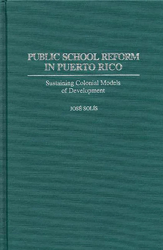 Public School Reform in Puerto Rico: Sustaining Colonial Models of Development: 60 (Contributions to the Study of Education)