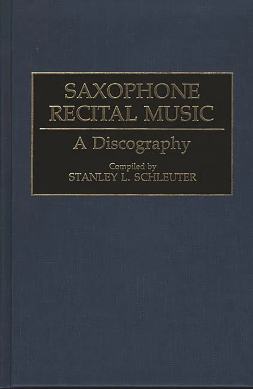 Saxophone Recital Music: A Discography (Discographies: Association for Recorded Sound Collections Discographic Reference)
