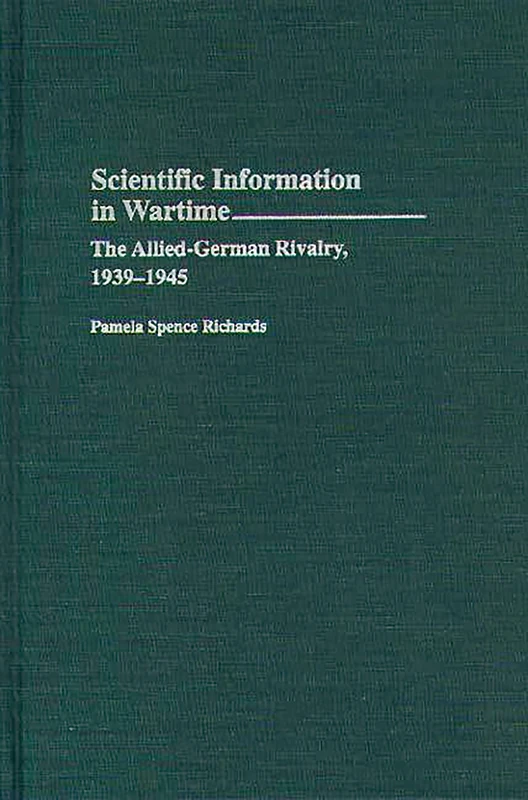 Scientific Information in Wartime: The Allied-German Rivalry, 1939-1945: 151 (Contributions in Military Studies)