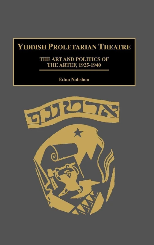 Yiddish Proletarian Theatre: The Art and Politics of the Artef, 1925-1940: 85 (Contributions in Drama and Theatre Studies)