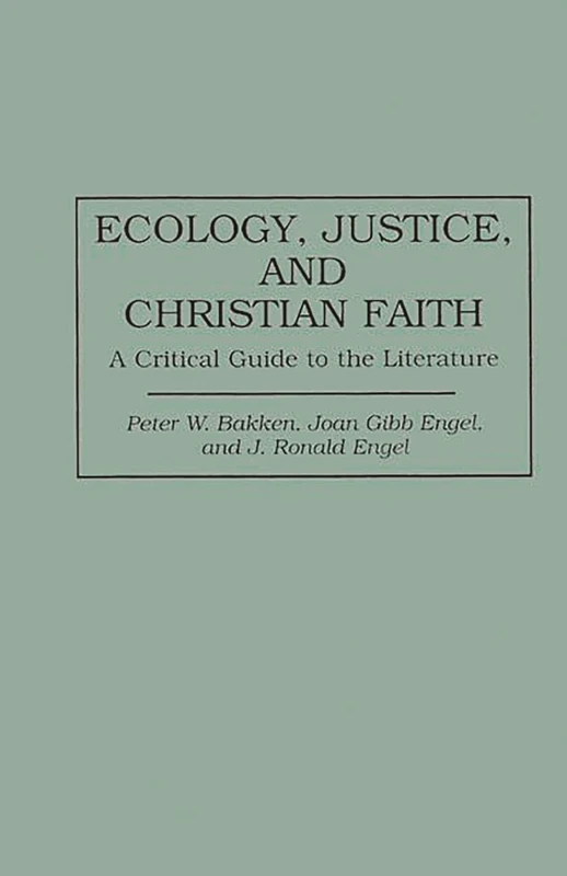Ecology, Justice, and Christian Faith: A Critical Guide to the Literature: 36 (Bibliographies and Indexes in Religious Studies)