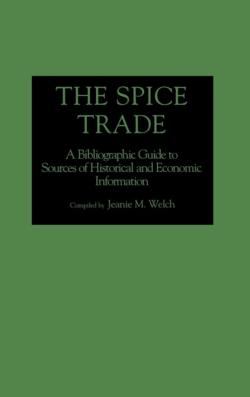 The Spice Trade: A Bibliographic Guide to Sources of Historical and Economic Information: 0037 (Bibliographies and Indexes in World History)