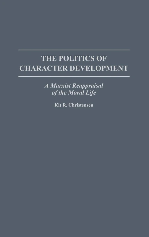 The Politics of Character Development: A Marxist Reappraisal of the Moral Life (Contributions in Philosophy)