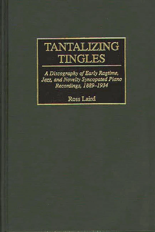 Tantalizing Tingles: A Discography of Early Ragtime, Jazz, and Novelty Syncopated Piano Recordings, 1889-1934 (Discographies: Association for Recorded Sound Collections Discographic Reference)