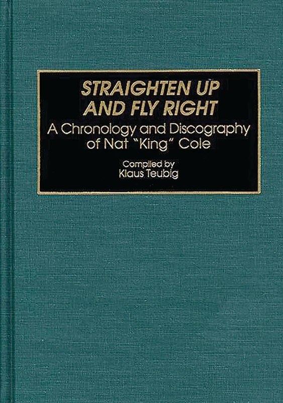 Straighten Up and Fly Right: A Chronology and Discography of Nat King Cole (Discographies: Association for Recorded Sound Collections Discographic Reference)