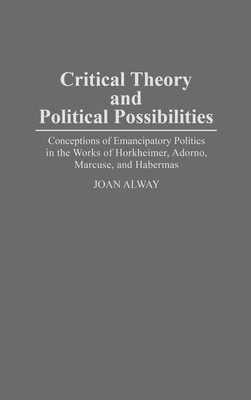 Critical Theory and Political Possibilities: Conceptions of Emancipatory Politics in the Works of Horkheimer, Adorno, Marcuse, and Habermas (Controversies in Science)