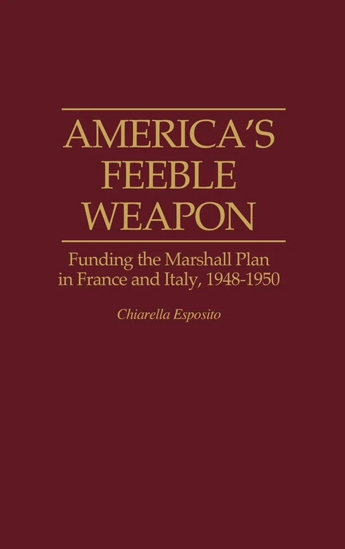 America's Feeble Weapon: Funding the Marshall Plan in France and Italy, 1948-1950: 0046 (Contributions to the Study of World History)