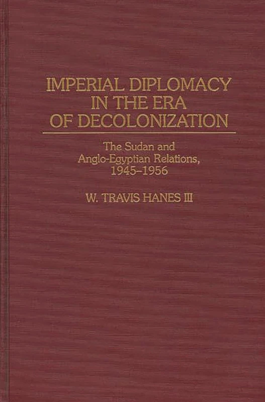 Imperial Diplomacy in the Era of Decolonization: The Sudan and Anglo-Egyptian Relations, 1945-1956: 30 (Contributions in Comparative Colonial Studies)