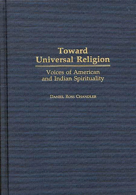 Toward Universal Religion: Voices of American and Indian Spirituality (Contributions to the Study of Religion)