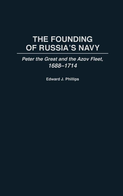The Founding of Russia's Navy: Peter the Great and the Azov Fleet, 1688-1714: 0159 (Contributions in Military Studies)