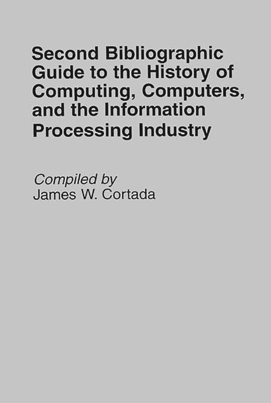 Second Bibliographic Guide to the History of Computing, Computers, and the Information Processing Industry: 9 (Bibliographies and Indexes in Science and Technology)