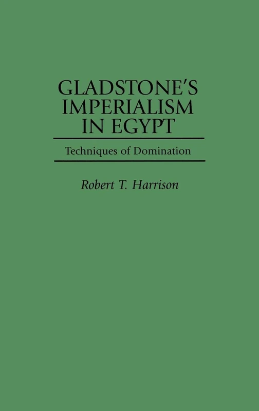 Gladstone's Imperialism in Egypt: Techniques of Domination: 53 (Contributions to the Study of World History)