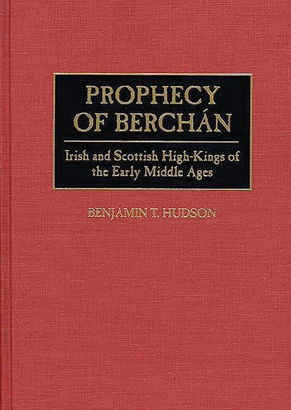 Prophecy of Berchán: Irish and Scottish High-Kings of the Early Middle Ages: 54 (Contributions to the Study of World History)