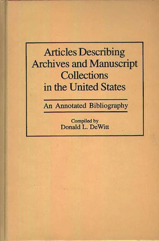 Articles Describing Archives and Manuscript Collections in the United States: An Annotated Bibliography: 11 (Bibliographies and Indexes in Library and Information Science)