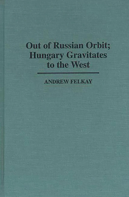 Out of Russian Orbit; Hungary Gravitates to the West: 382 (Contributions in Political Science)