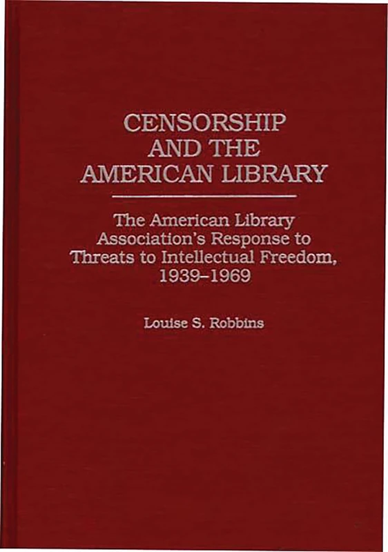 Censorship and the American Library: The American Library Association's Response to Threats to Intellectual Freedom, 1939-1969: 0089 (Contributions in Librarianship and Information Science)