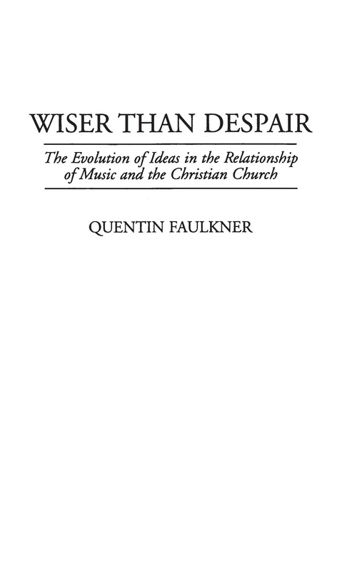 Wiser Than Despair: The Evolution of Ideas in the Relationship of Music and the Christian Church: 40 (Contributions to the Study of Music and Dance)