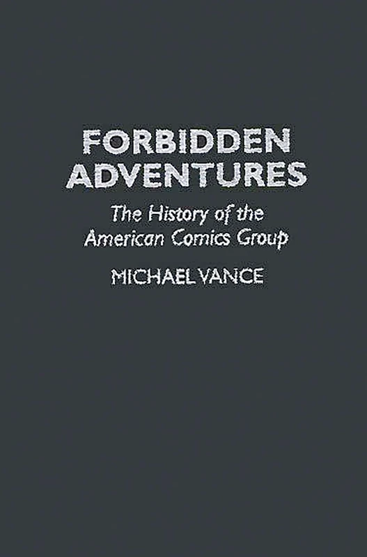 Forbidden Adventures: The History of the American Comics Group: 53 (Contributions to the Study of Popular Culture)