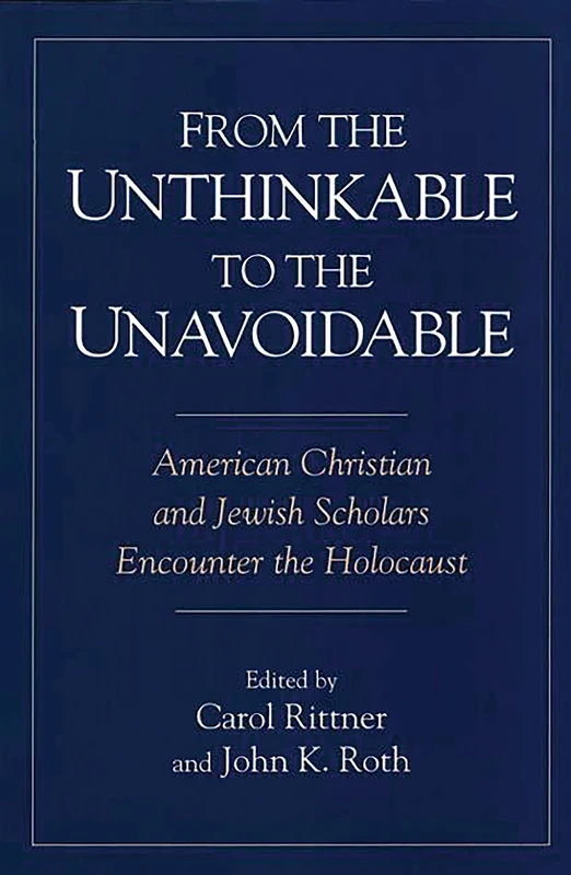 From the Unthinkable to the Unavoidable: American Christian and Jewish Scholars Encounter the Holocaust: 48 (Contributions to the Study of Religion: Christianity and the)
