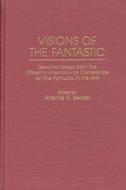 Visions of the Fantastic: Selected Essays from the Fifteenth International Conference on the Fantastic in the Arts: 0068 (Contributions to the Study of Science Fiction & Fantasy)