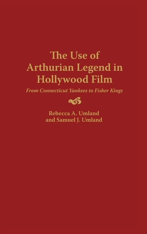 The Use of Arthurian Legend in Hollywood Film: From Connecticut Yankees to Fisher Kings: 57 (Contributions to the Study of Popular Culture)