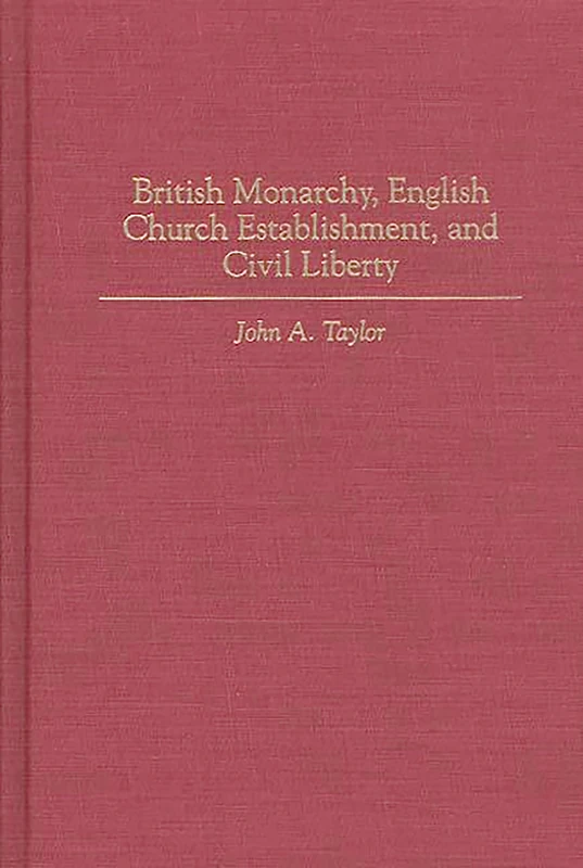 British Monarchy, English Church Establishment, and Civil Liberty: 56 (Contributions to the Study of World History)