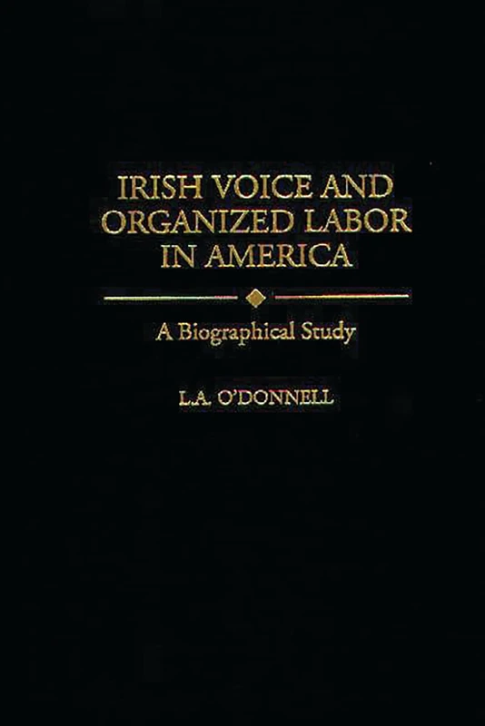 Irish Voice and Organized Labor in America: A Biographical Study: 49 (Contributions in Labor Studies)