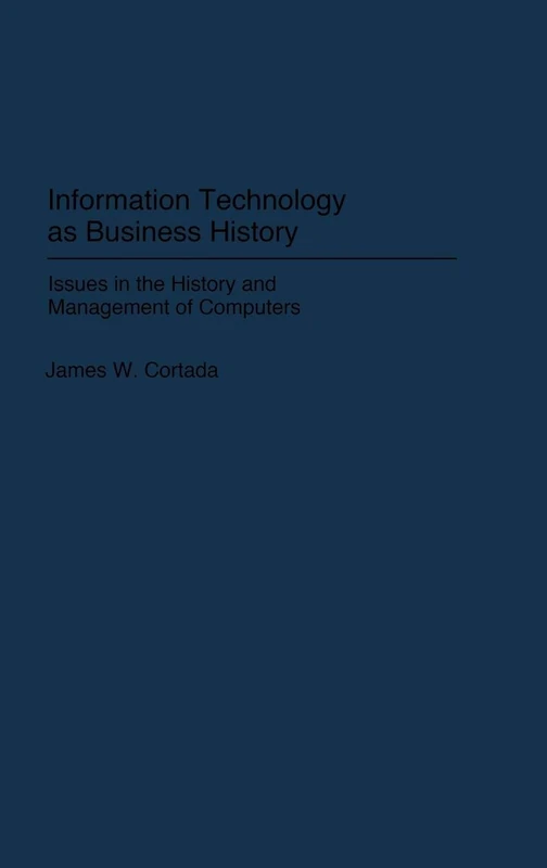 Information Technology as Business History: Issues in the History and Management of Computers: 177 (Contributions in Economics and Economic History)