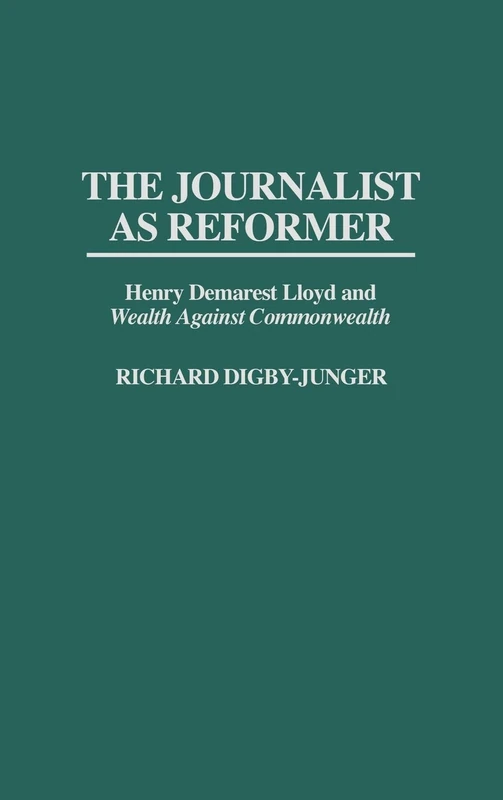 The Journalist as Reformer: Henry Demarest Lloyd and Wealth Against Commonwealth: 168 (Contributions in American History)