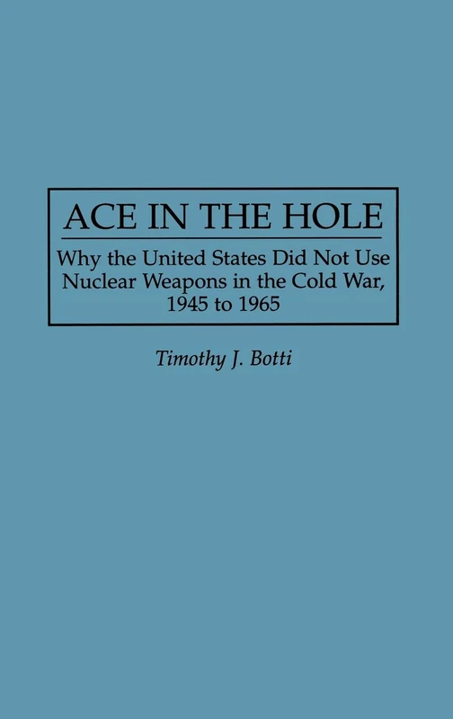 Ace in the Hole: Why the United States Did Not Use Nuclear Weapons in the Cold War, 1945 to 1965: 165 (Contributions in Military Studies)