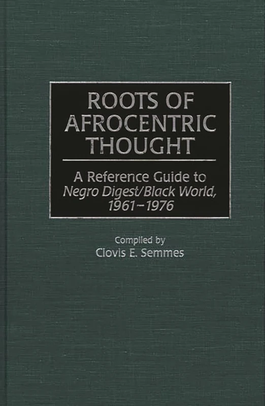 Roots of Afrocentric Thought: A Reference Guide to Negro Digest/Black World, 1961-1976: 35 (Bibliographies and Indexes in Afro-American and African Studies)