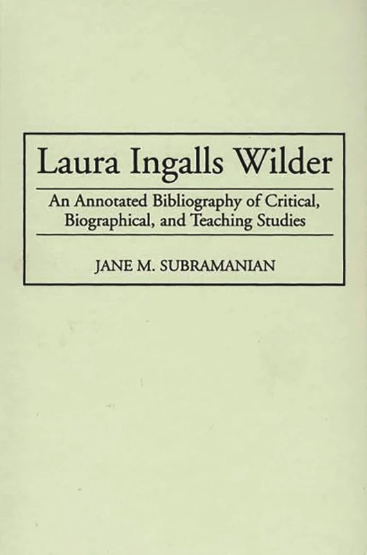 Laura Ingalls Wilder: An Annotated Bibliography of Critical, Biographical, and Teaching Studies: 24 (Bibliographies and Indexes in American Literature)