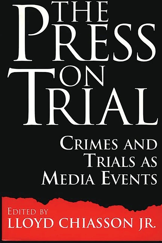 The Press on Trial: Crimes and Trials as Media Events: 51 (Contributions to the Study of Mass Media and Communications)