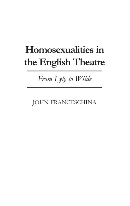 Homosexualities in the English Theatre: From Lyly to Wilde: 79 (Contributions in Drama and Theatre Studies)