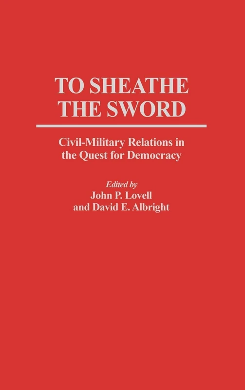 To Sheathe the Sword: Civil-Military Relations in the Quest for Democracy: 379 (Contributions in Political Science)