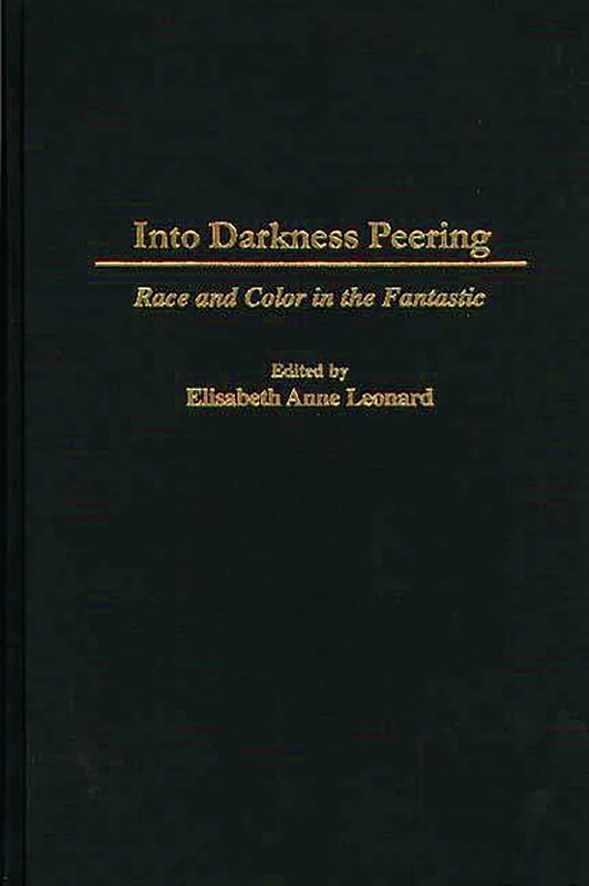 Into Darkness Peering: Race and Color in the Fantastic: 74 (Contributions to the Study of Science Fiction and Fantasy)