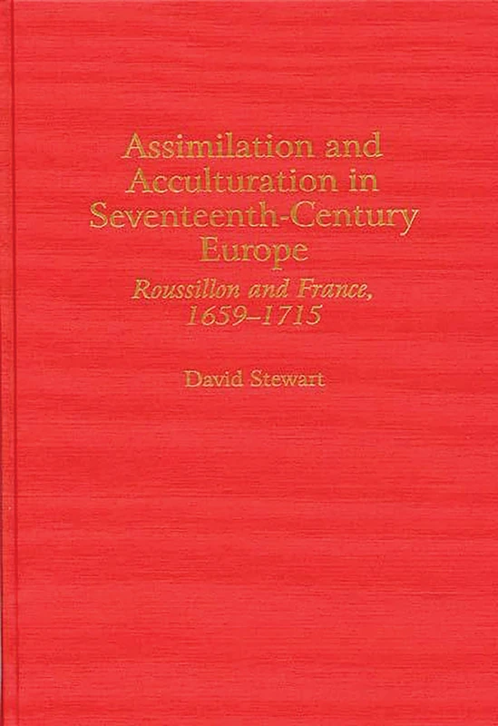 Assimilation and Acculturation in Seventeenth-Century Europe: Roussillon and France, 1659-1715: 0057 (Contributions to the Study of World History)