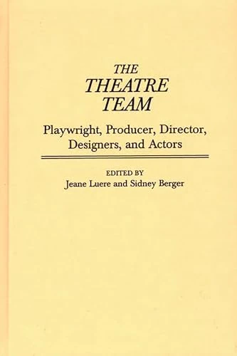 The Theatre Team: Playwright, Producer, Director, Designers, and Actors: 80 (Contributions in Drama and Theatre Studies)