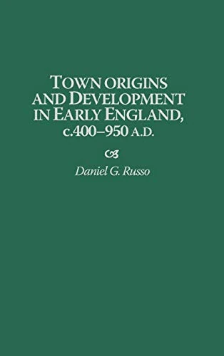Town Origins and Development in Early England, c.400-950 A.D.: 58 (Contributions to the Study of World History)