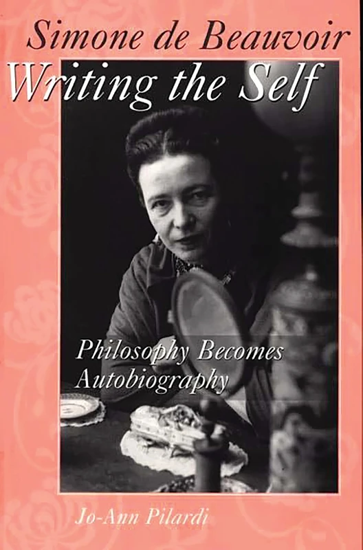 Simone de Beauvoir Writing the Self: Philosophy Becomes Autobiography: 60 (Contributions in Philosophy)