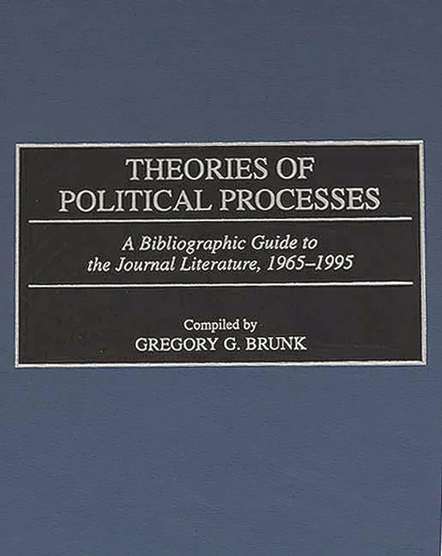 Theories of Political Processes: A Bibliographic Guide to the Journal Literature, 1965-1995: 27 (Bibliographies and Indexes in Law and Political Science)