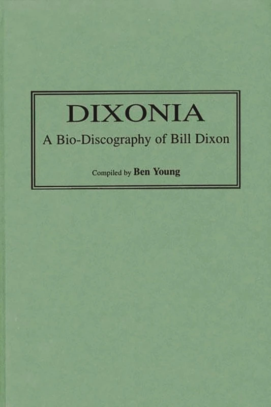 Dixonia: A Bio-Discography of Bill Dixon: 77 (Discographies: Association for Recorded Sound Collections Discographic Reference)