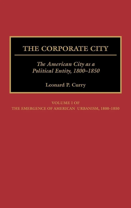 The Corporate City: The American City as a Political Entity, 1800-1850: 172 (Contributions in American History)